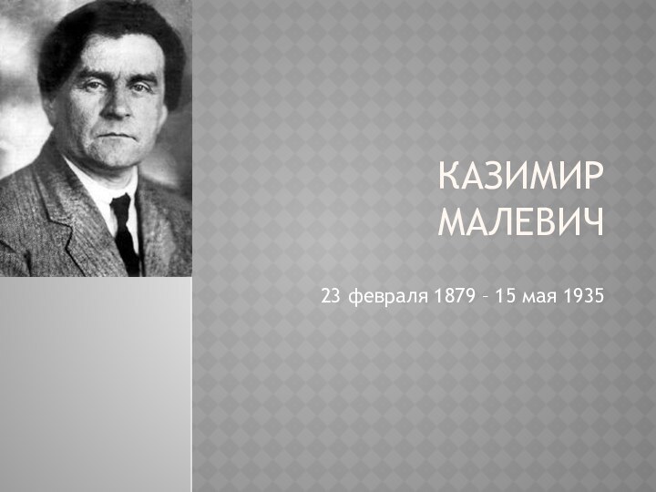 Казимир    Малевич 23 февраля 1879 – 15 мая 1935