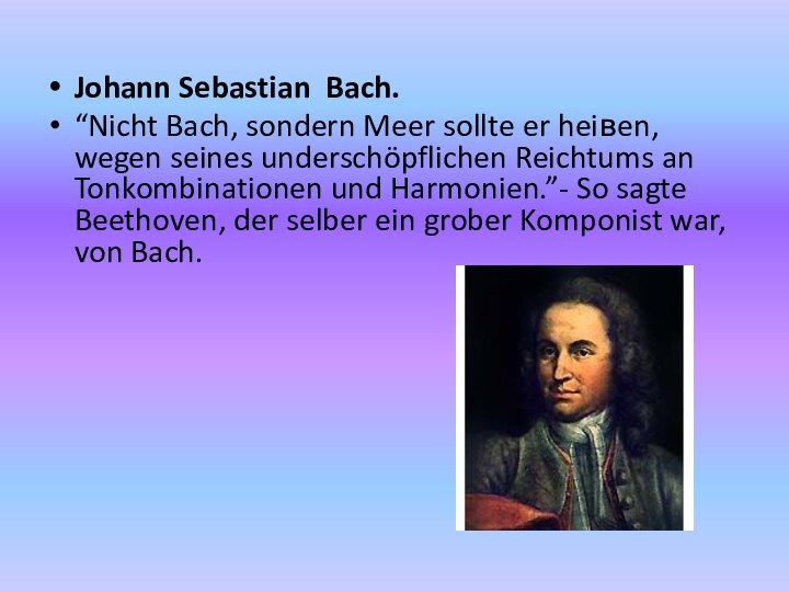 Johann Sebastian Bach.“Nicht Bach, sondern Meer sollte er heiвen, wegen seines underschöpflichen