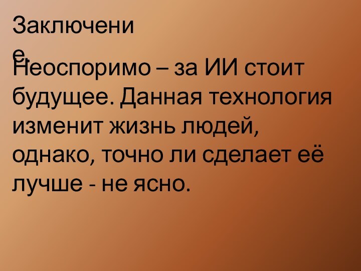 Заключение.Неоспоримо – за ИИ стоит будущее. Данная технология изменит жизнь людей, однако,