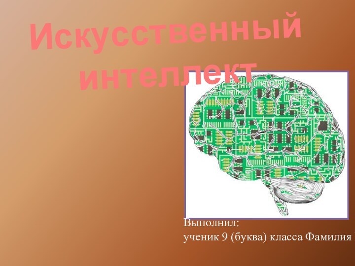 Искусственный интеллект Выполнил:  ученик 9 (буква) класса Фамилия Имя