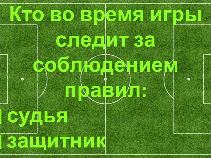 Кто во время игры следит за соблюдением правил: судья защитник нападающий