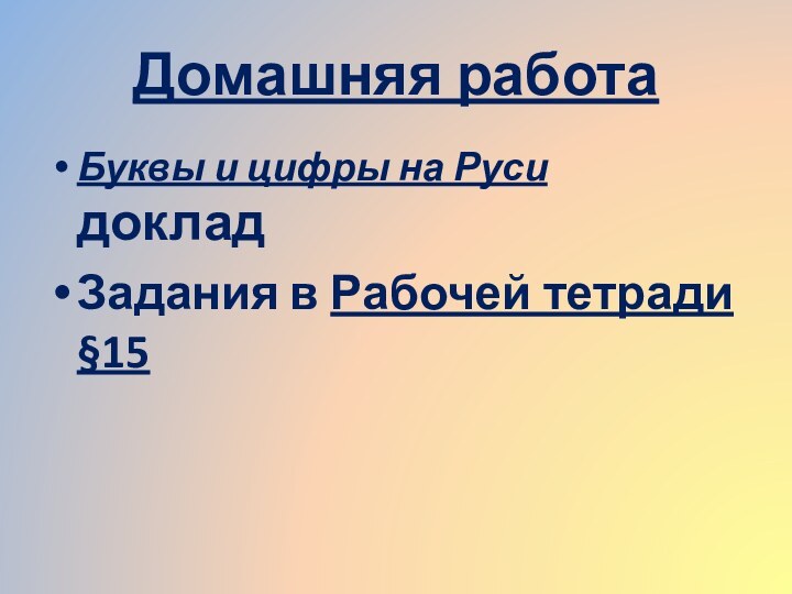 Домашняя работаБуквы и цифры на Руси   докладЗадания в Рабочей тетради §15