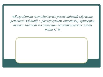 Разработка методических рекомендаций обучения решению заданий с развернутым ответом, критерии оценки заданий по решению геометрических задач типа С