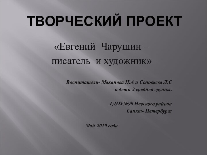 ТВОРЧЕСКИЙ ПРОЕКТ«Евгений Чарушин –писатель и художник»   Воспитатели- Маханова Н.А и