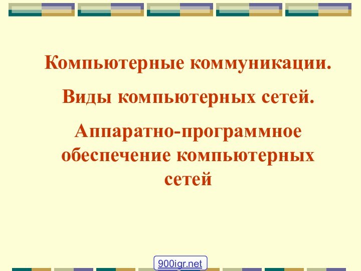 Компьютерные коммуникации.Виды компьютерных сетей.Аппаратно-программное обеспечение компьютерных сетей