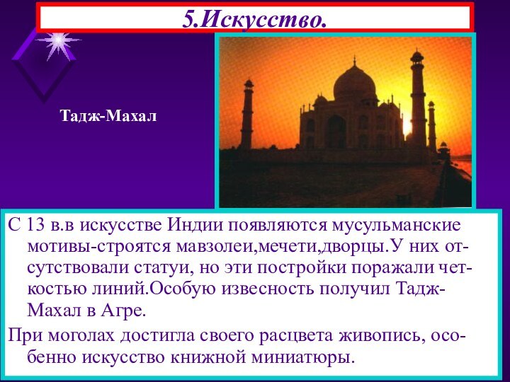 5.Искусство.С 13 в.в искусстве Индии появляются мусульманские мотивы-строятся мавзолеи,мечети,дворцы.У них от-сутствовали статуи,