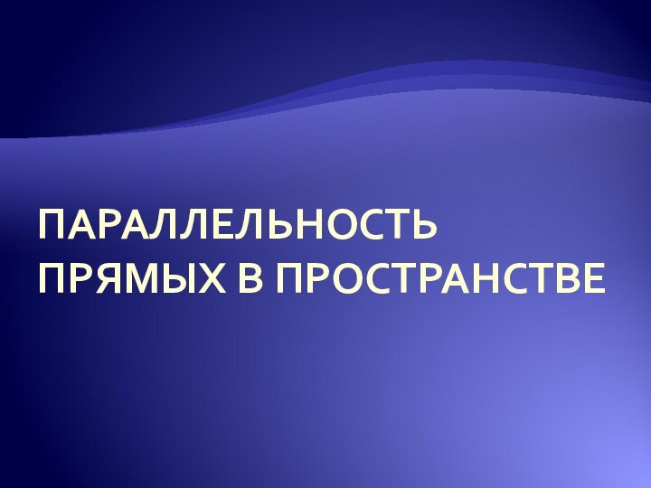 ПАРАЛЛЕЛЬНОСТЬ ПРЯМЫХ В ПРОСТРАНСТВЕ