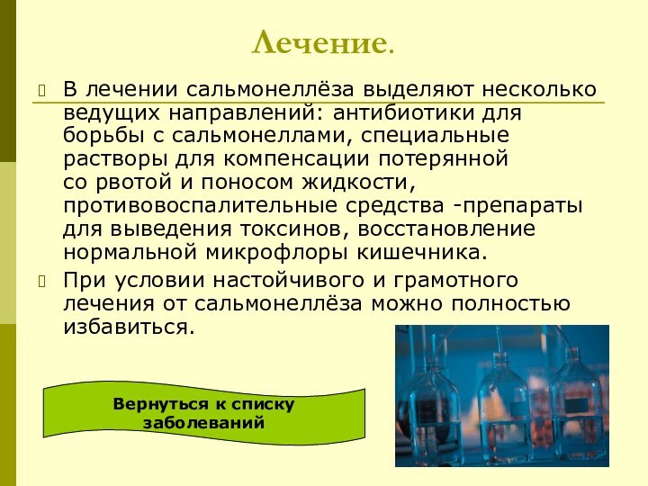 Лечение.В лечении сальмонеллёза выделяют несколько ведущих направлений: антибиотики для борьбы с сальмонеллами, специальные