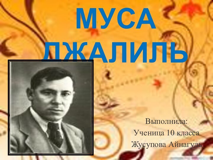 МУСА ДЖАЛИЛЬВыполнила:Ученица 10 классаЖусупова Айнагуль