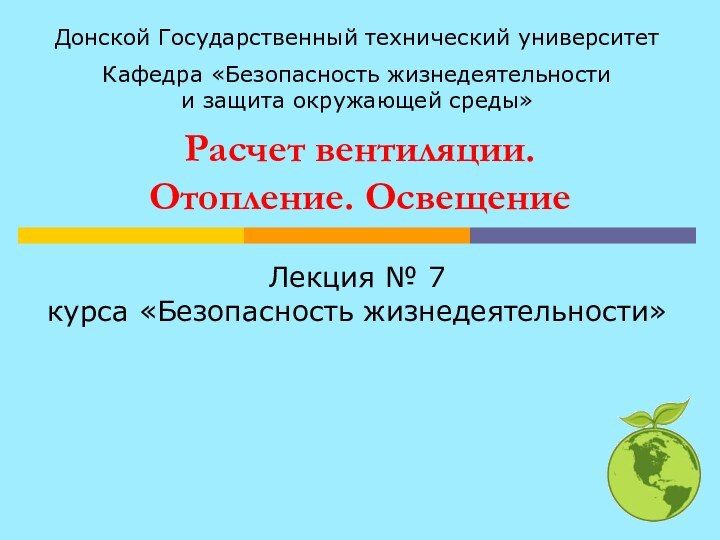 Расчет вентиляции. Отопление. ОсвещениеЛекция № 7 курса «Безопасность жизнедеятельности»Донской Государственный технический университетКафедра