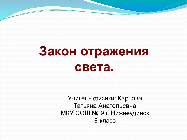 Закон отражения  света. Учитель физики: Карпова Татьяна АнатольевнаМКУ СОШ № 9 г. Нижнеудинск8 класс