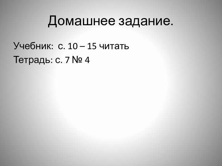 Домашнее задание.Учебник: с. 10 – 15 читатьТетрадь: с. 7 № 4