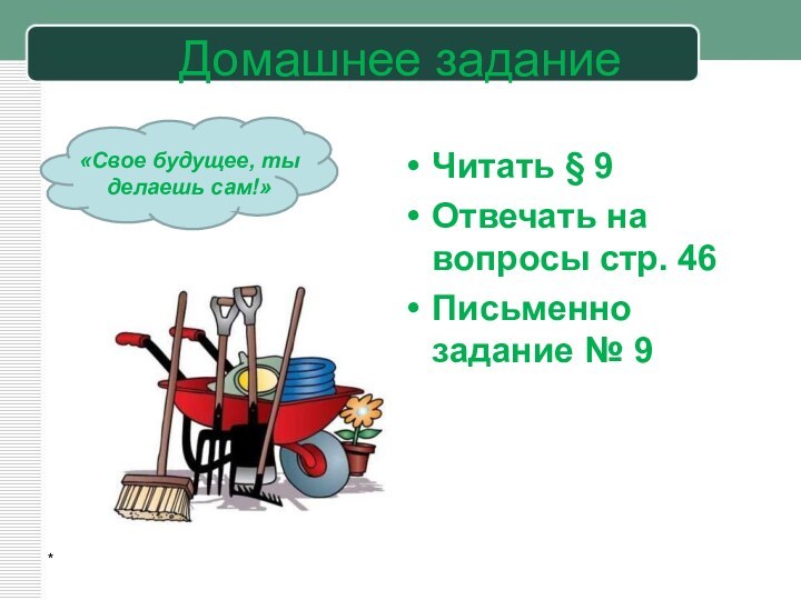 Домашнее заданиеЧитать § 9Отвечать на вопросы стр. 46Письменно задание № 9*«Свое будущее, ты делаешь сам!»