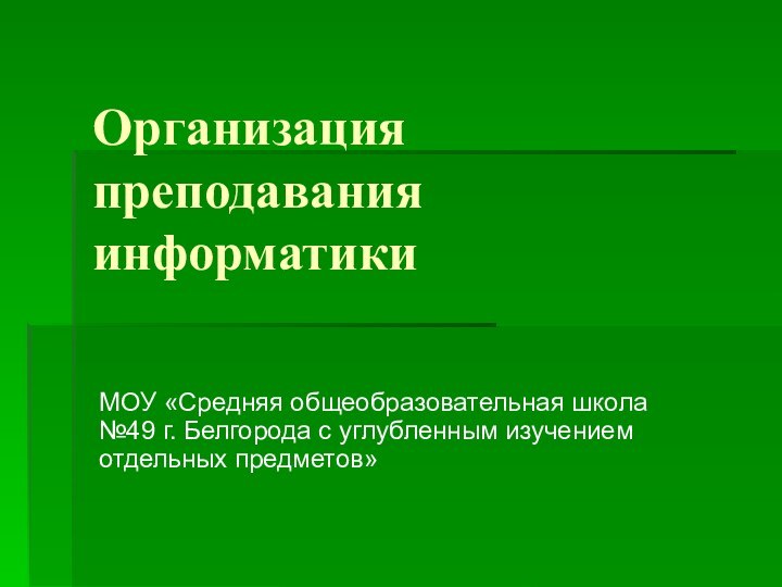 Организация преподавания информатикиМОУ «Средняя общеобразовательная школа №49 г. Белгорода с углубленным изучением отдельных предметов»