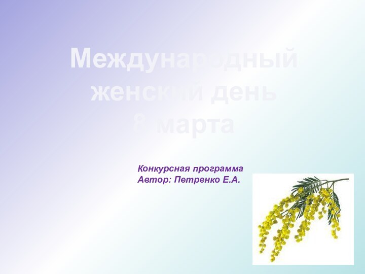 Международный женский день8 мартаКонкурсная программа Автор: Петренко Е.А.