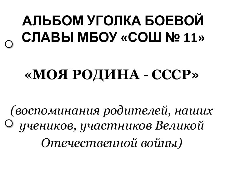 АЛЬБОМ УГОЛКА БОЕВОЙ СЛАВЫ МБОУ «СОШ № 11»«МОЯ РОДИНА - СССР»(воспоминания родителей,