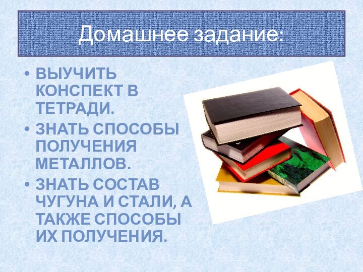 Выучить конспект в тетради. Знать способы получения металлов.Знать состав чугуна и стали,