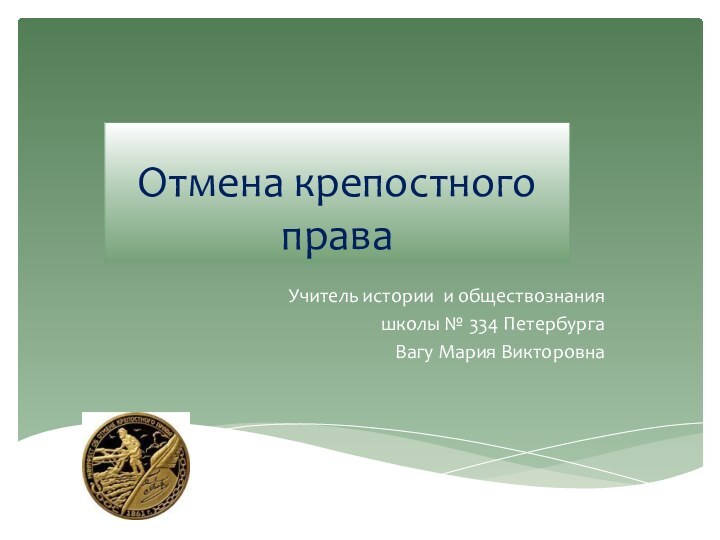 Отмена крепостного праваУчитель истории и обществознания школы № 334 Петербурга Вагу Мария Викторовна