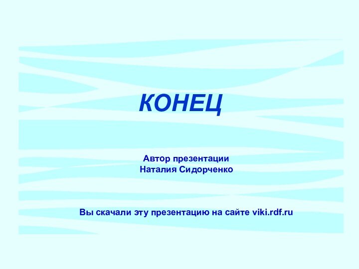 КОНЕЦАвтор презентацииНаталия СидорченкоВы скачали эту презентацию на сайте viki.rdf.ru