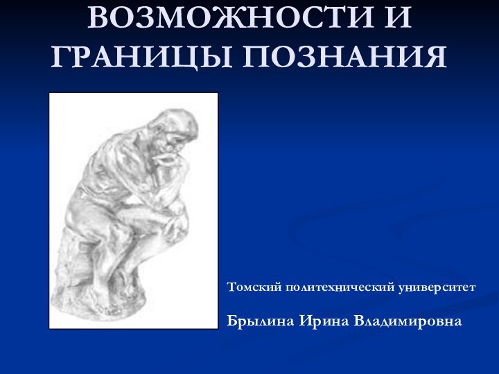 ВОЗМОЖНОСТИ И ГРАНИЦЫ ПОЗНАНИЯТомский политехнический университетБрылина Ирина Владимировна