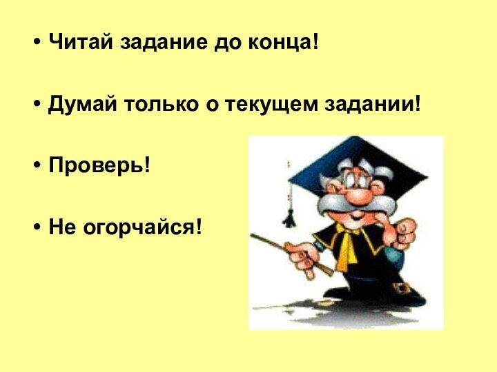 Читай задание до конца! Думай только о текущем задании! Проверь! Не огорчайся!