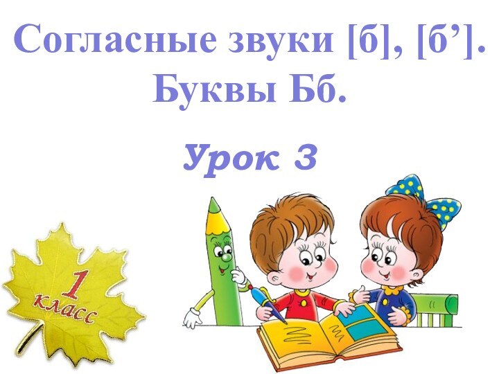 Урок 3Согласные звуки [б], [б’]. Буквы Бб.