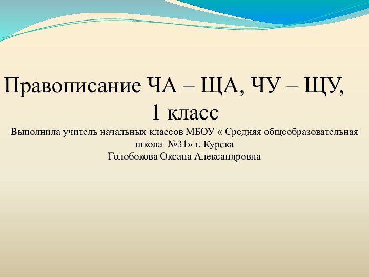 Правописание ЧА – ЩА, ЧУ – ЩУ,1 классВыполнила учитель начальных классов МБОУ