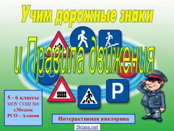 5 - 6 классыМОУ СОШ №8г.МоздокРСО – АланияИнтерактивная викторинаи Правила движения