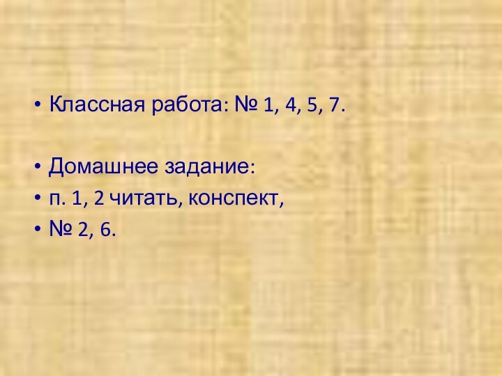 Классная работа: № 1, 4, 5, 7.Домашнее задание: п. 1, 2 читать, конспект, № 2, 6.