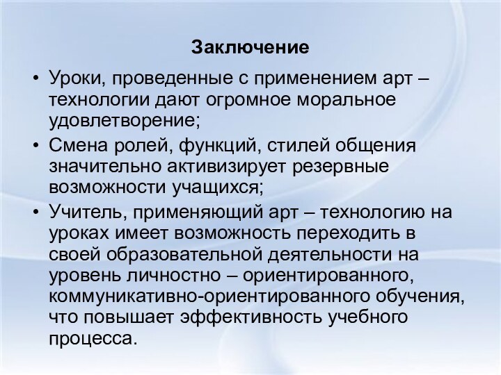 ЗаключениеУроки, проведенные с применением арт – технологии дают огромное моральное удовлетворение;Смена ролей,