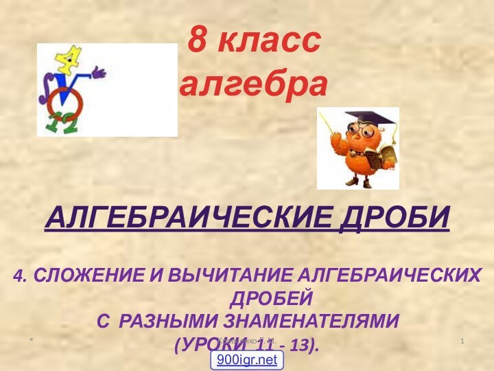 АЛГЕБРАИЧЕСКИЕ ДРОБИ4. СЛОЖЕНИЕ И ВЫЧИТАНИЕ АЛГЕБРАИЧЕСКИХ ДРОБЕЙ С РАЗНЫМИ ЗНАМЕНАТЕЛЯМИ(УРОКИ 11 -