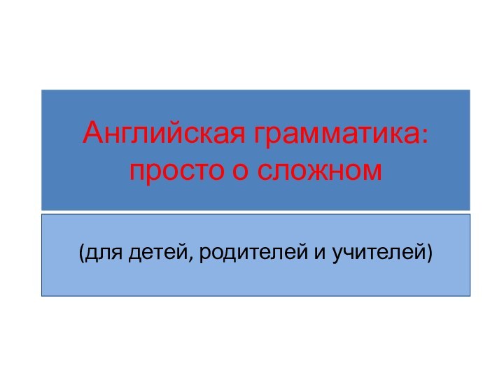 Английская грамматика:  просто о сложном(для детей, родителей и учителей)