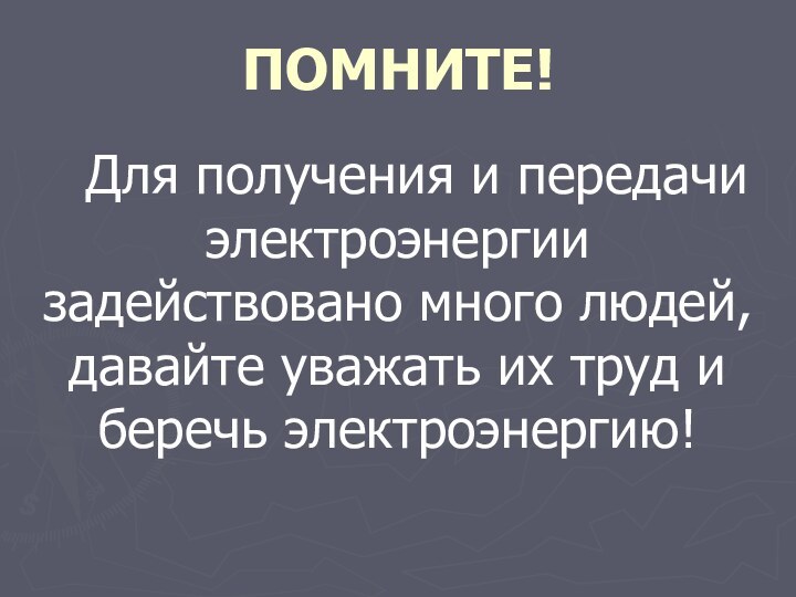 ПОМНИТЕ!Для получения и передачи электроэнергии задействовано много людей, давайте уважать их труд и беречь электроэнергию!