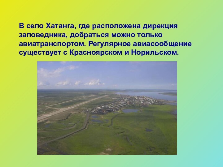 В село Хатанга, где расположена дирекция заповедника, добраться можно только авиатранспортом. Регулярное