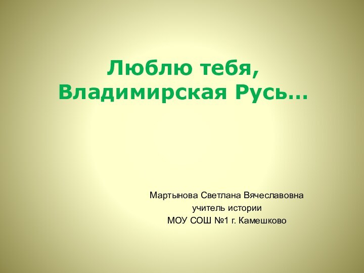 Люблю тебя, Владимирская Русь…Мартынова Светлана Вячеславовнаучитель истории МОУ СОШ №1 г. Камешково