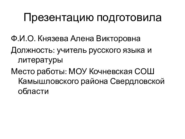 Презентацию подготовила Ф.И.О. Князева Алена ВикторовнаДолжность: учитель русского языка и литературыМесто работы: