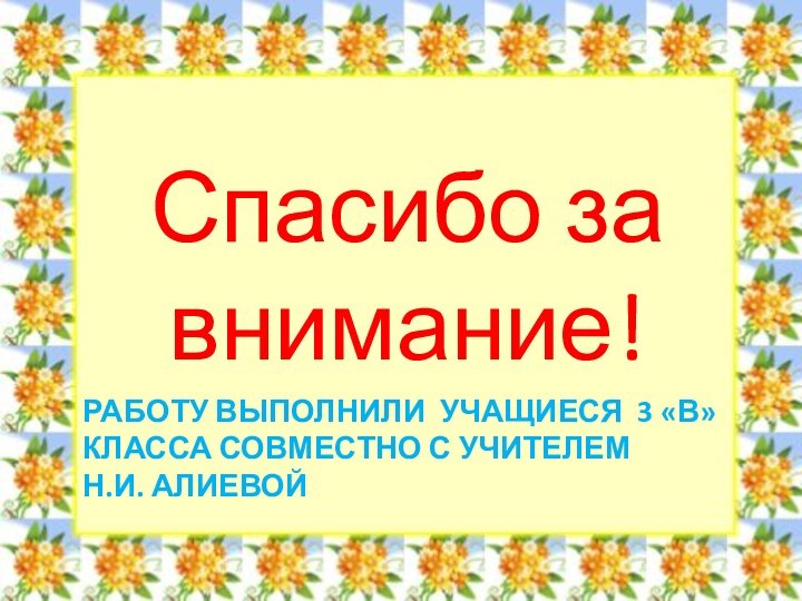 РАБОТУ ВЫПОЛНИЛИ УЧАЩИЕСЯ 3 «В» КЛАССА СОВМЕСТНО С УЧИТЕЛЕМ  Н.И. АЛИЕВОЙСпасибо за внимание!