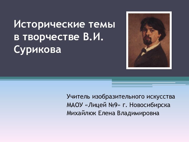 Исторические темы в творчестве В.И.СуриковаУчитель изобразительного искусстваМАОУ «Лицей №9» г. НовосибирскаМихайлюк Елена Владимировна