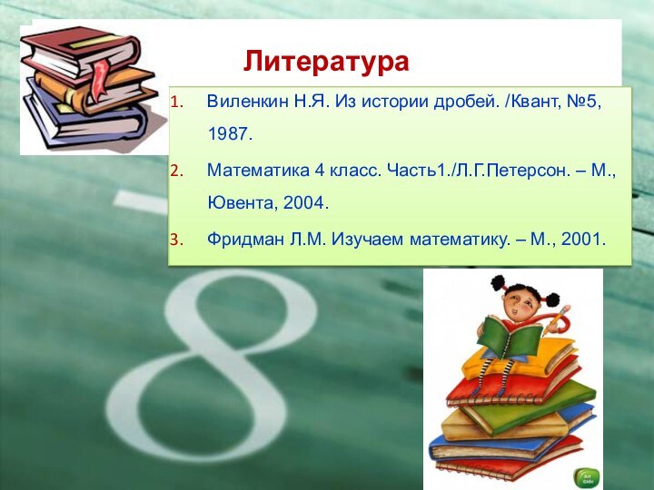 ЛитератураВиленкин Н.Я. Из истории дробей. /Квант, №5, 1987.Математика 4 класс. Часть1./Л.Г.Петерсон. –