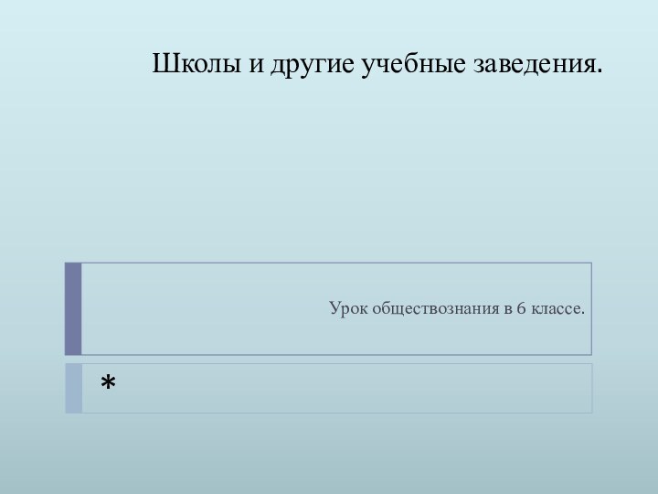 Школы и другие учебные заведения.Урок обществознания в 6 классе.*