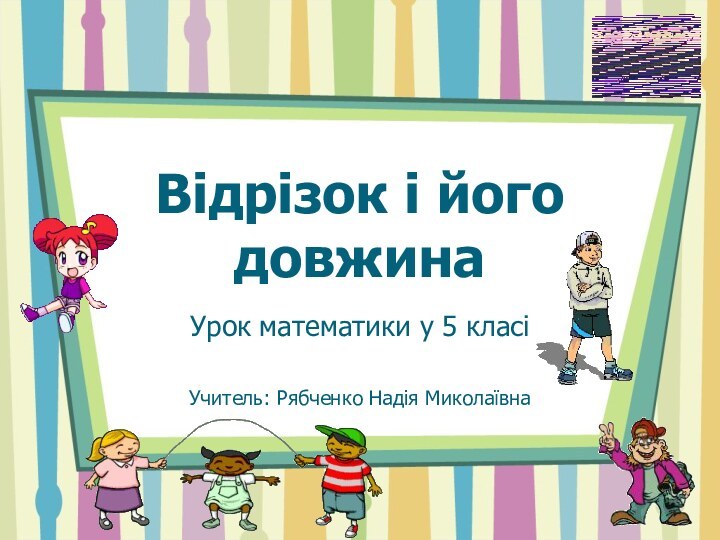 Відрізок і його довжинаУрок математики у 5 класіУчитель: Рябченко Надія Миколаївна