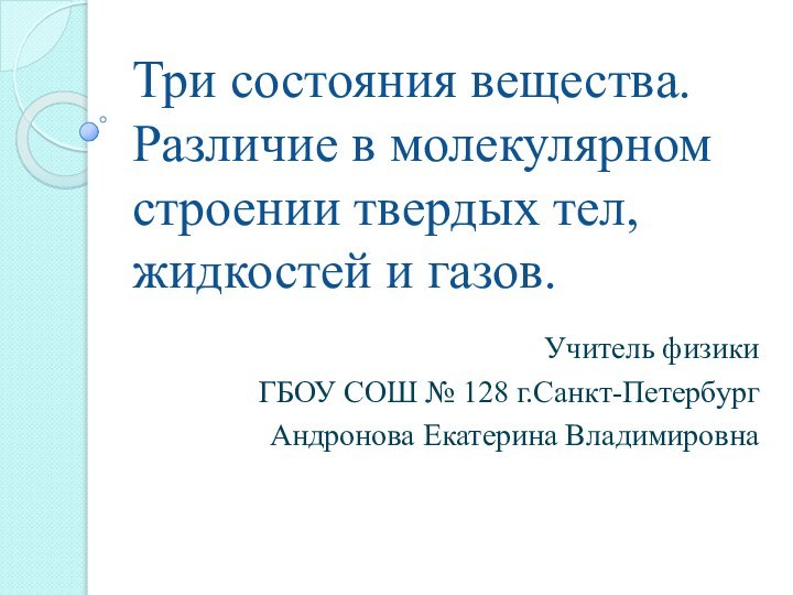 Три состояния вещества. Различие в молекулярном строении твердых тел, жидкостей и газов.Учитель