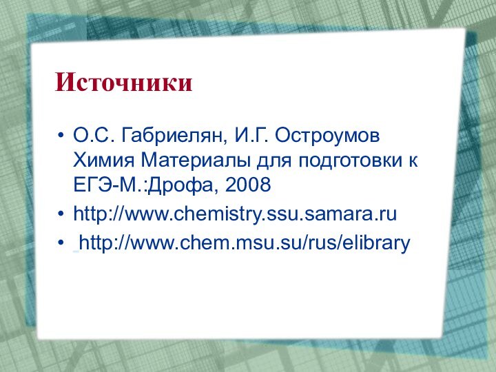 ИсточникиО.С. Габриелян, И.Г. Остроумов Химия Материалы для подготовки к ЕГЭ-М.:Дрофа, 2008http://www.chemistry.ssu.samara.ru http://www.chem.msu.su/rus/elibrary