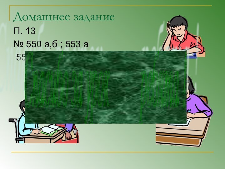 Домашнее заданиеП. 13№ 550 а,б ; 553 а 551 а (по желанию)Спасибо