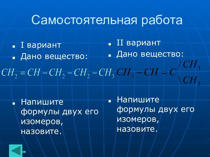 Самостоятельная работаI вариантДано вещество:Напишите формулы двух его изомеров, назовите.II вариантДано вещество:Напишите формулы двух его изомеров, назовите.