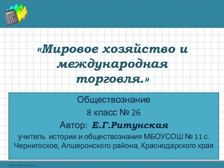 «Мировое хозяйство и международная торговля.» Обществознание 8 класс № 26Автор: Е.Г.Ритунская учитель