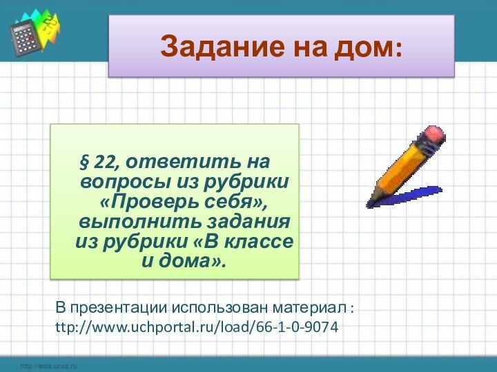 Задание на дом:§ 22, ответить на вопросы из рубрики «Проверь себя», выполнить