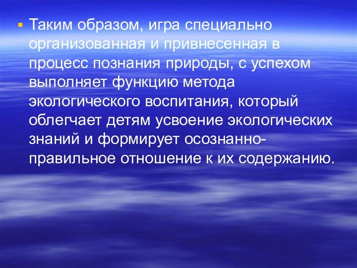 Таким образом, игра специально организованная и привнесенная в процесс познания природы, с