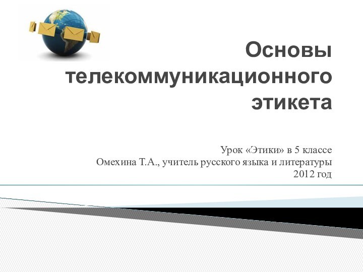 Основы телекоммуникационного этикета Урок «Этики» в 5 классеОмехина Т.А., учитель русского языка и литературы2012 год