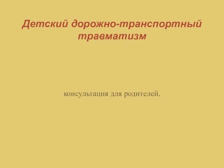 Детский дорожно-транспортный травматизмконсультация для родителей.